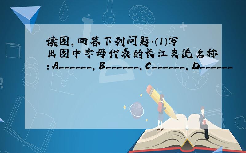 读图，回答下列问题．（1）写出图中字母代表的长江支流名称：A______，B______，C______，D______