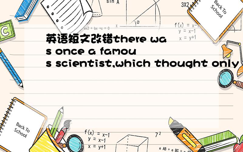 英语短文改错there was once a famous scientist,which thought only a