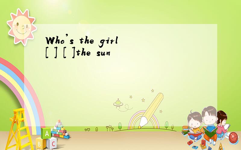 Who's the girl[ ] [ ]the sun