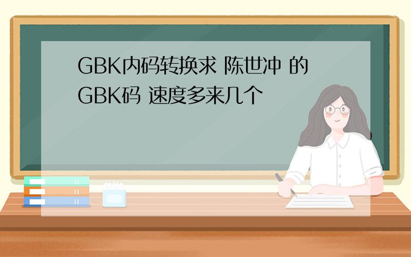 GBK内码转换求 陈世冲 的GBK码 速度多来几个