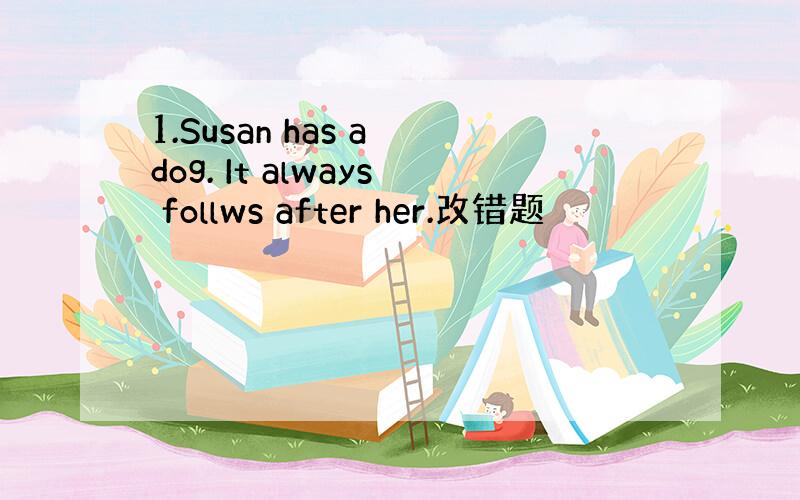1.Susan has a dog. It always follws after her.改错题