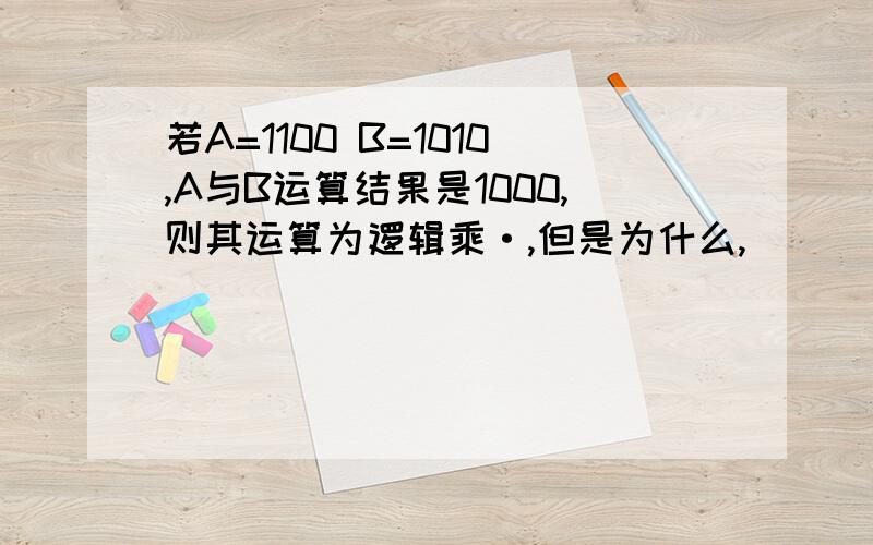 若A=1100 B=1010,A与B运算结果是1000,则其运算为逻辑乘·,但是为什么,