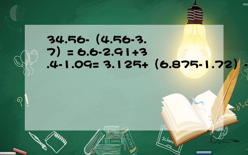 34.56-（4.56-3.7）= 6.6-2.91+3.4-1.09= 3.125+（6.875-1.72）-3.28