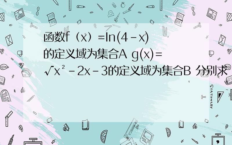 函数f（x）=In(4-x)的定义域为集合A g(x)=√x²-2x-3的定义域为集合B 分别求