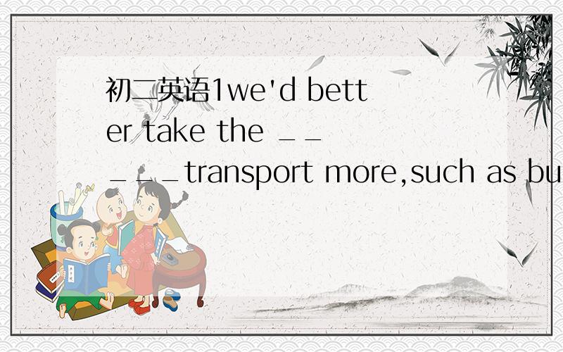 初二英语1we'd better take the _____transport more,such as buses