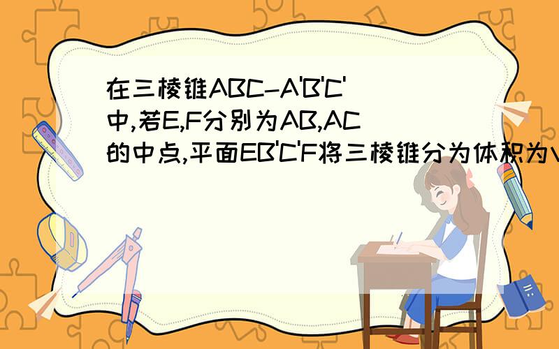 在三棱锥ABC-A'B'C'中,若E,F分别为AB,AC的中点,平面EB'C'F将三棱锥分为体积为V1,V2的两部分,那