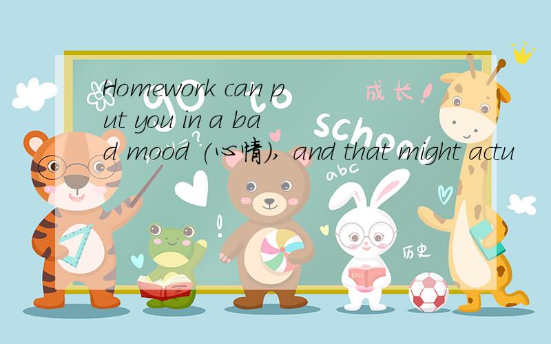 Homework can put you in a bad mood (心情), and that might actu