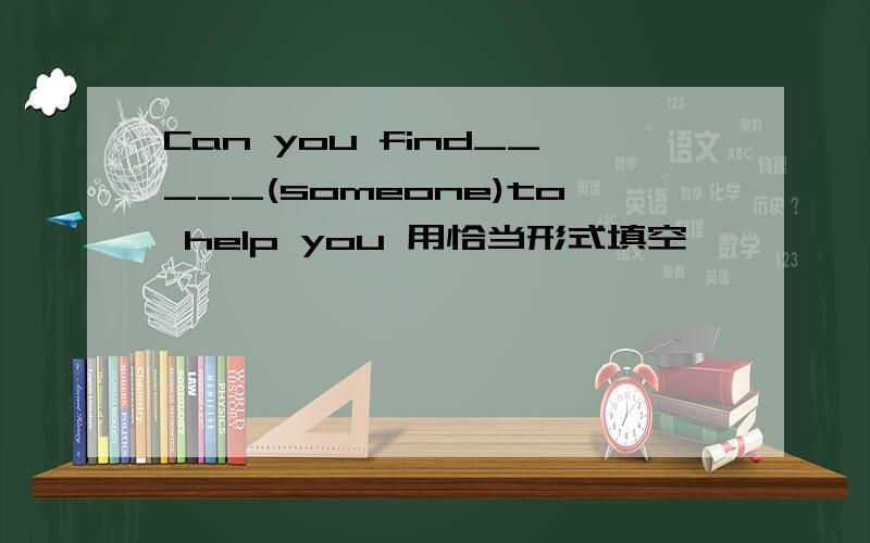 Can you find_____(someone)to help you 用恰当形式填空