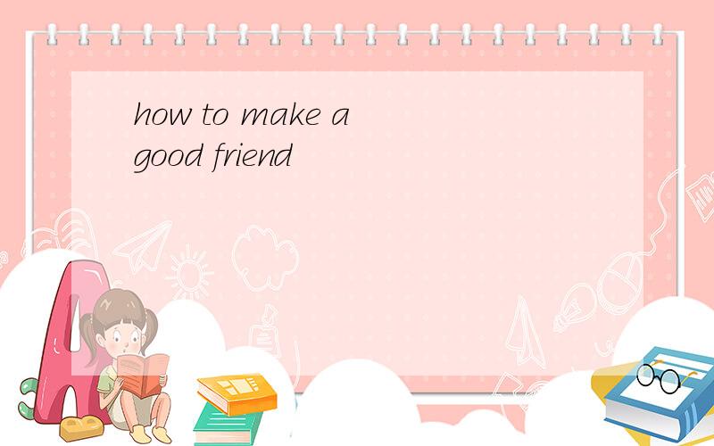 how to make a good friend