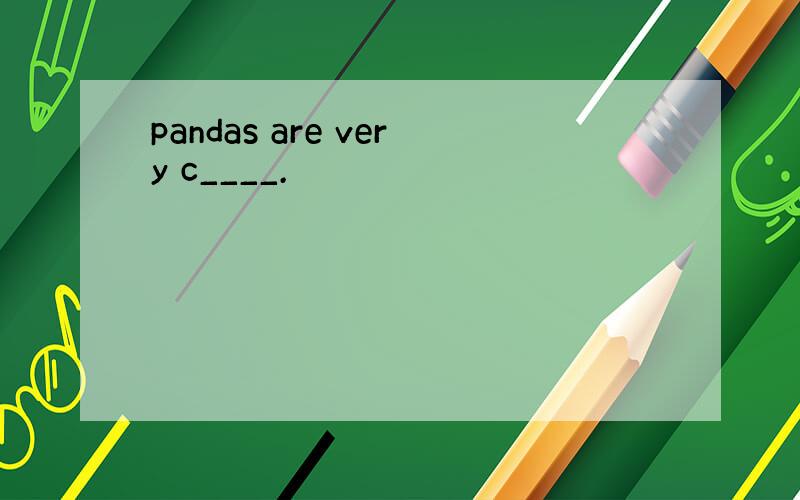 pandas are very c____.