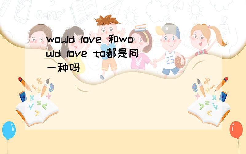would love 和would love to都是同一种吗