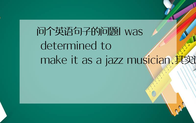 问个英语句子的问题I was determined to make it as a jazz musician.其实这算