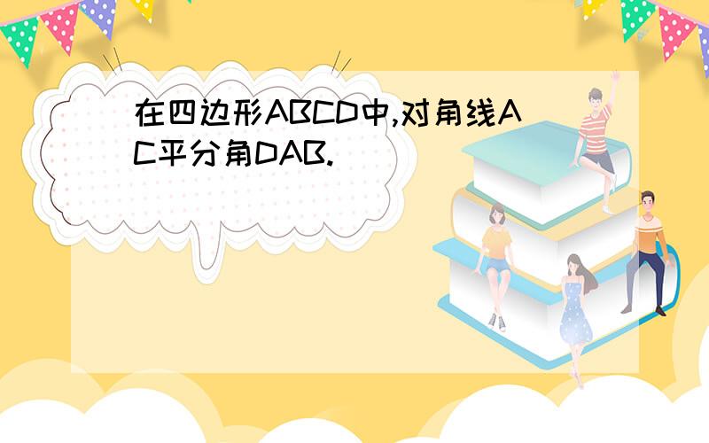 在四边形ABCD中,对角线AC平分角DAB.