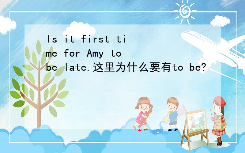 Is it first time for Amy to be late.这里为什么要有to be?