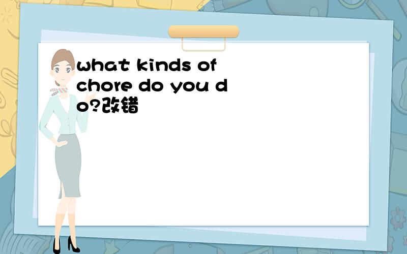 what kinds of chore do you do?改错