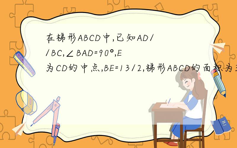 在梯形ABCD中,已知AD//BC,∠BAD=90°,E为CD的中点,BE=13/2,梯形ABCD的面积为30,则AB+