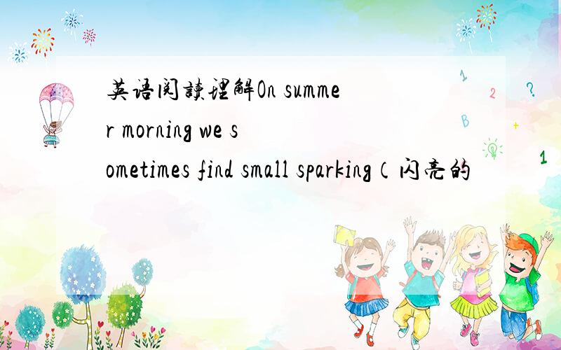 英语阅读理解On summer morning we sometimes find small sparking（闪亮的