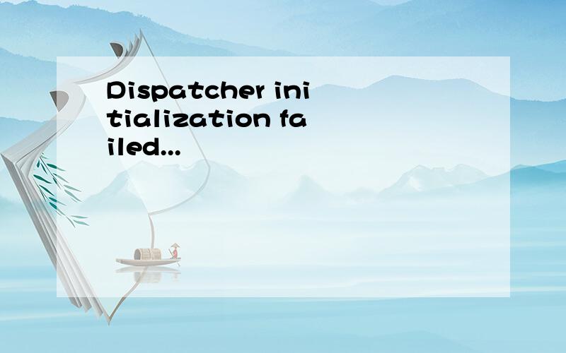 Dispatcher initialization failed...