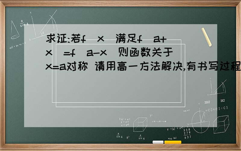 求证:若f(x)满足f(a+x)=f(a-x)则函数关于x=a对称 请用高一方法解决,有书写过程.