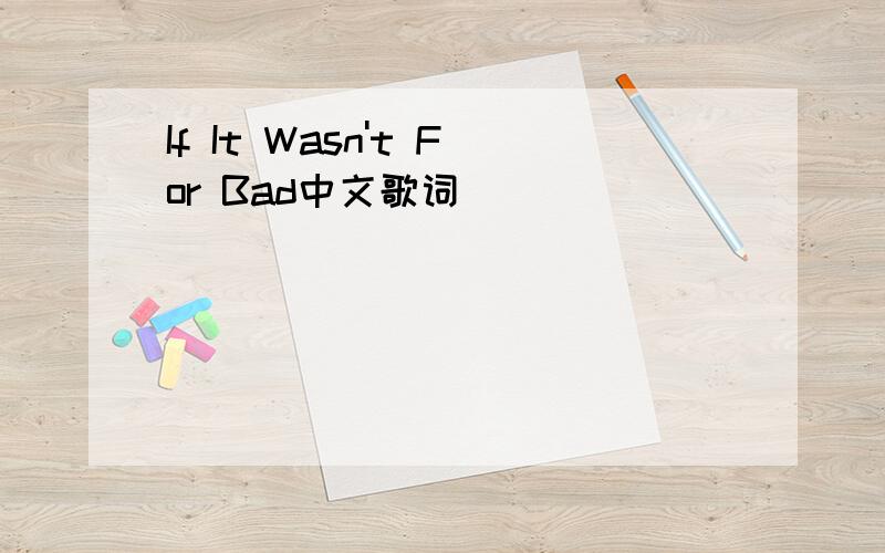 If It Wasn't For Bad中文歌词