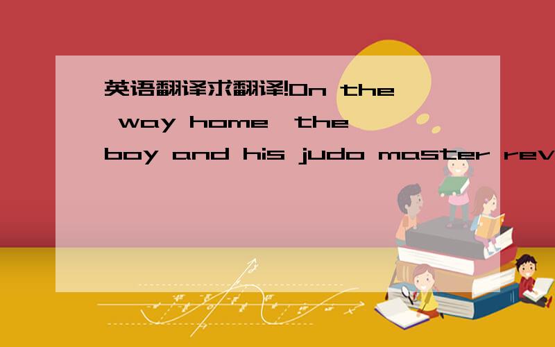 英语翻译求翻译!On the way home,the boy and his judo master reviewed