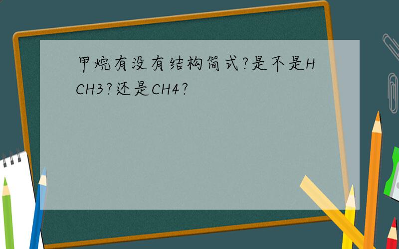 甲烷有没有结构简式?是不是HCH3?还是CH4?