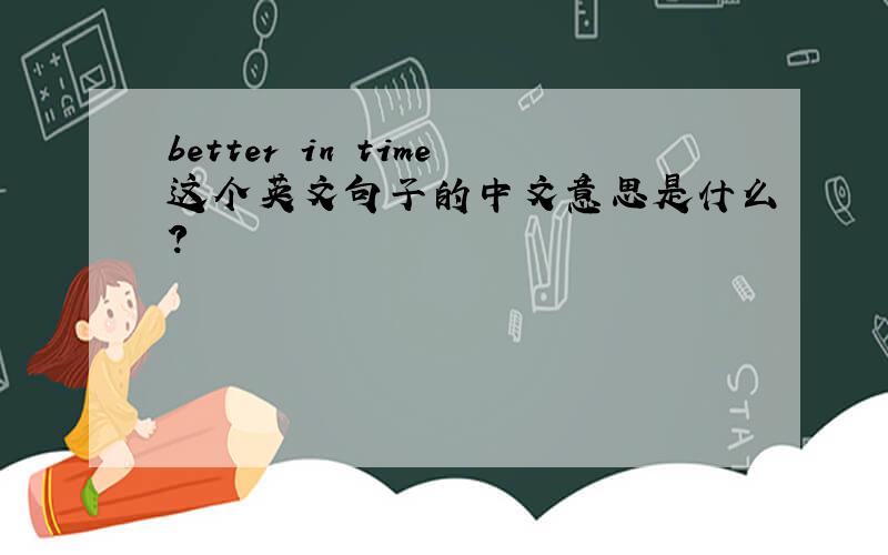 better in time这个英文句子的中文意思是什么?