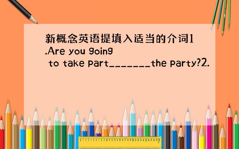 新概念英语提填入适当的介词1.Are you going to take part_______the party?2.
