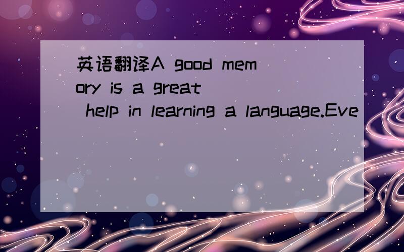 英语翻译A good memory is a great help in learning a language.Eve