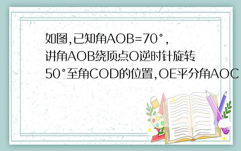 如图,已知角AOB=70°,讲角AOB绕顶点O逆时针旋转50°至角COD的位置,OE平分角AOC,OF平分,角COB,O