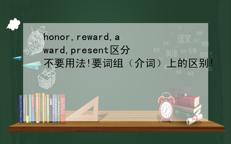 honor,reward,award,present区分不要用法!要词组（介词）上的区别!