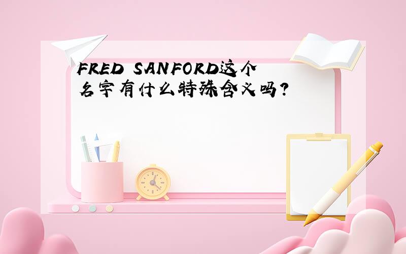 FRED SANFORD这个名字有什么特殊含义吗?