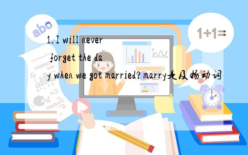 1.I will never forget the day when we got married?marry是及物动词