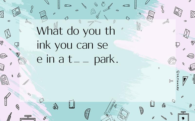 What do you think you can see in a t__ park.
