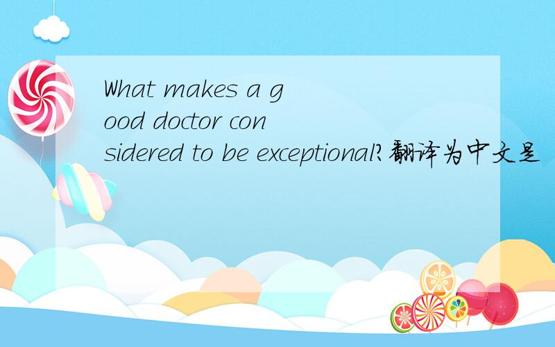 What makes a good doctor considered to be exceptional?翻译为中文是