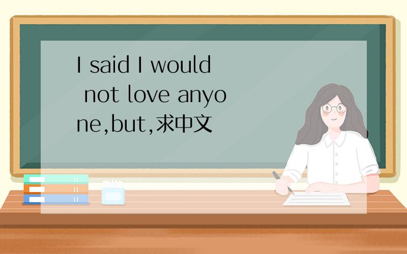 I said I would not love anyone,but,求中文