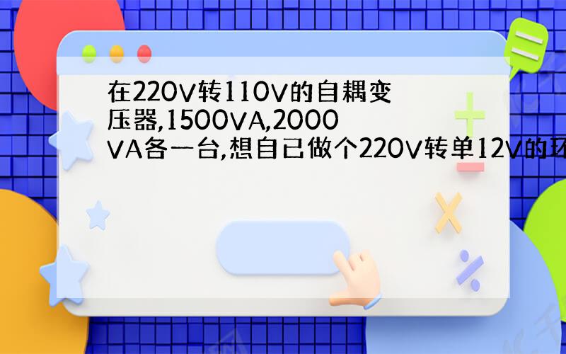 在220V转110V的自耦变压器,1500VA,2000VA各一台,想自已做个220V转单12V的环牛给功放用,请教改造