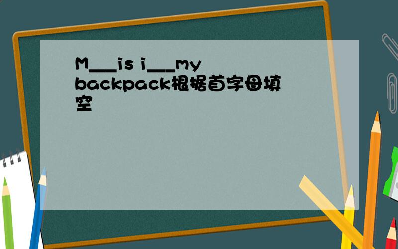 M___is i___my backpack根据首字母填空
