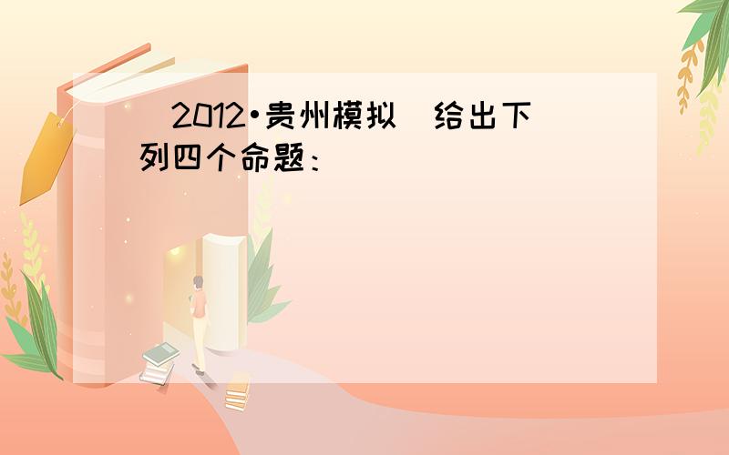 （2012•贵州模拟）给出下列四个命题：