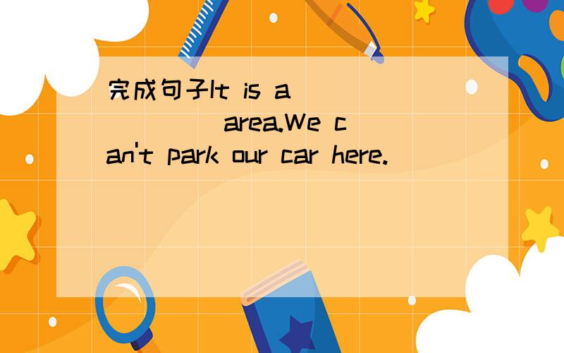 完成句子It is a ______ area.We can't park our car here.