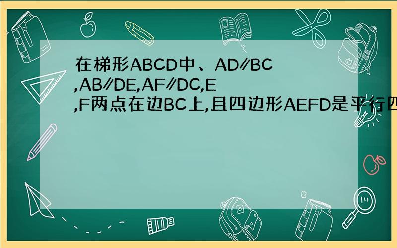 在梯形ABCD中、AD∥BC,AB∥DE,AF∥DC,E,F两点在边BC上,且四边形AEFD是平行四边形