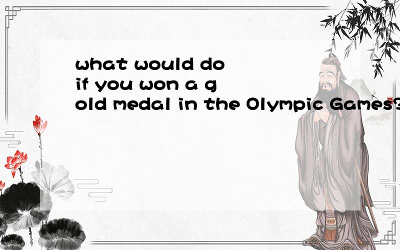 what would do if you won a gold medal in the Olympic Games?
