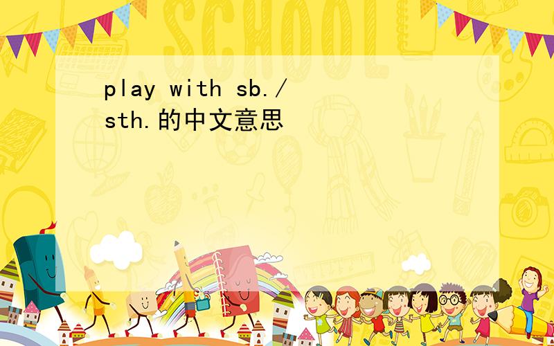 play with sb./sth.的中文意思