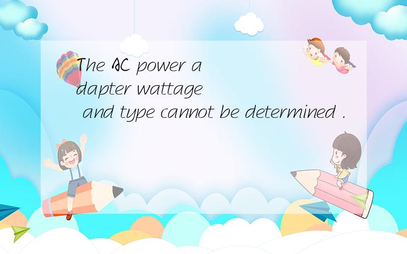 The AC power adapter wattage and type cannot be determined .