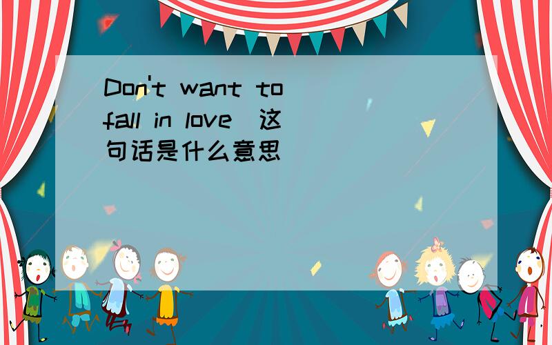 Don't want to fall in love（这句话是什么意思）