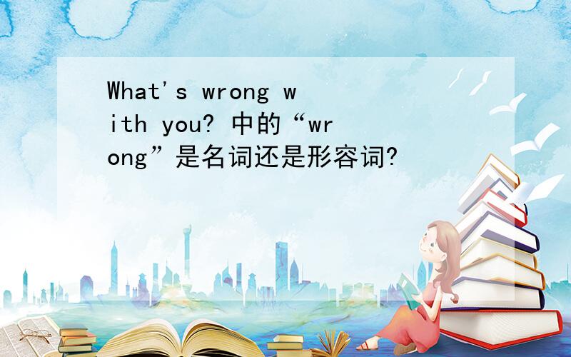What's wrong with you? 中的“wrong”是名词还是形容词?