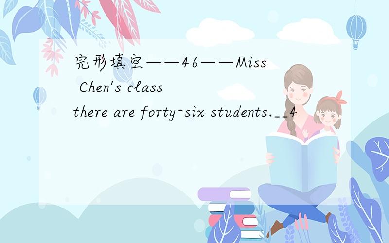 完形填空——46——Miss Chen's class there are forty-six students.__4