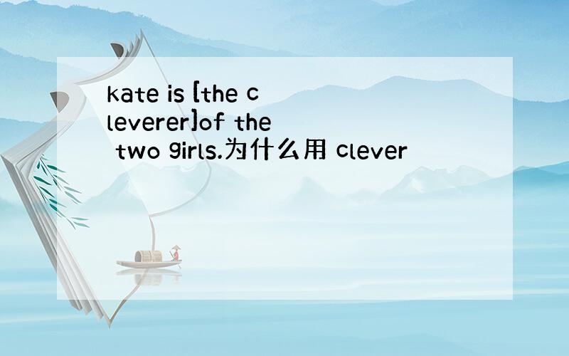 kate is [the cleverer]of the two girls.为什么用 clever