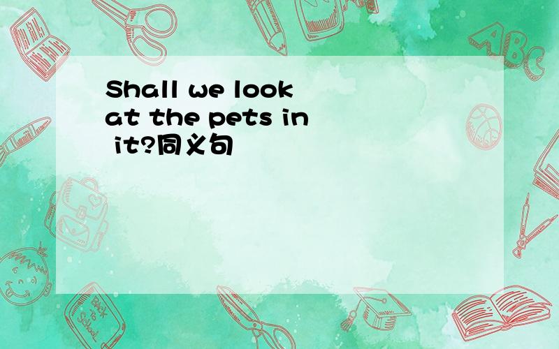 Shall we look at the pets in it?同义句