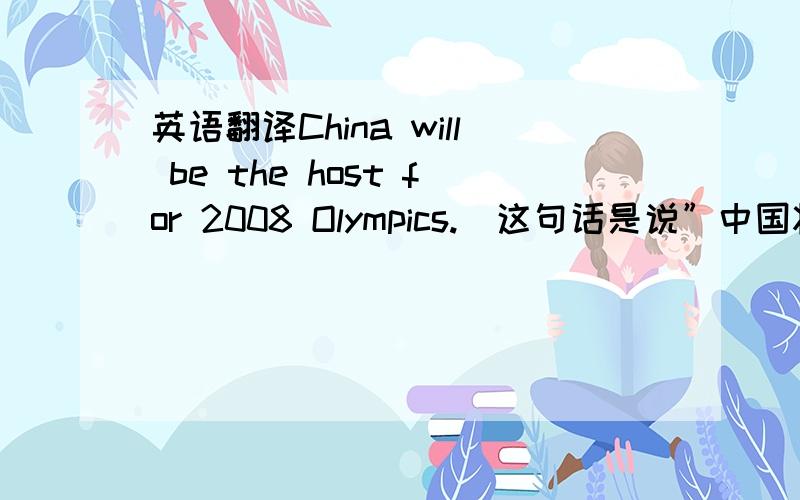 英语翻译China will be the host for 2008 Olympics.(这句话是说”中国将举办200